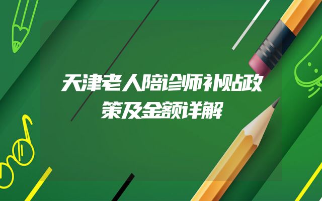 天津老人陪诊师补贴政策及金额详解