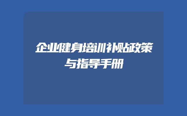 企业健身培训补贴政策与指导手册