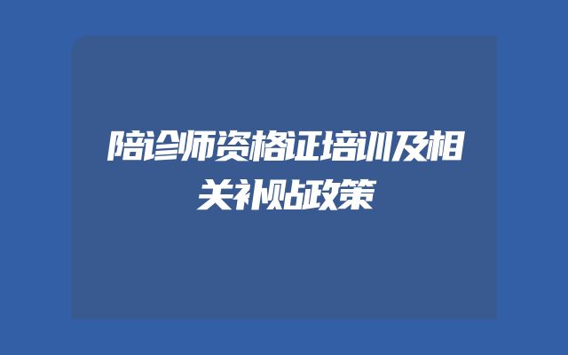 陪诊师资格证培训及相关补贴政策