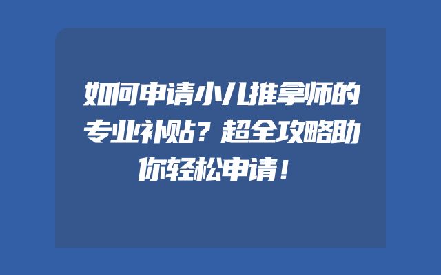 如何申请小儿推拿师的专业补贴？超全攻略助你轻松申请！
