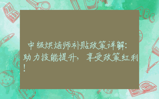 中级烘焙师补贴政策详解：助力技能提升，享受政策红利！