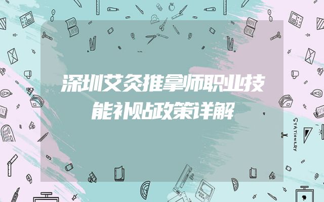 深圳艾灸推拿师职业技能补贴政策详解