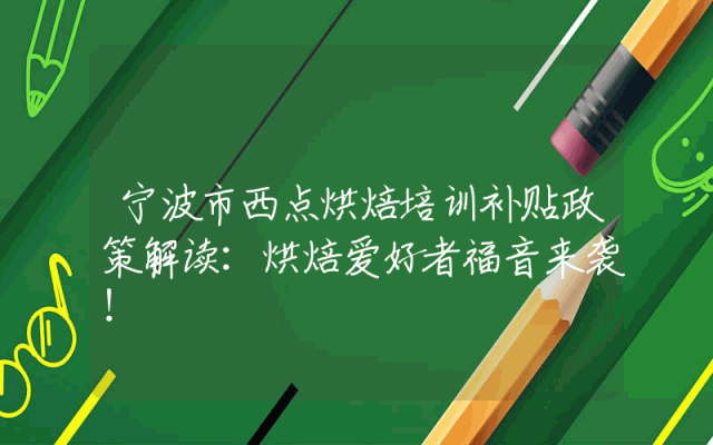 宁波市西点烘焙培训补贴政策解读：烘焙爱好者福音来袭！
