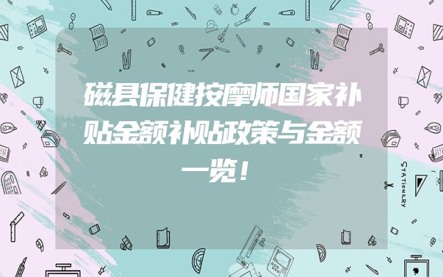 磁县保健按摩师国家补贴金额补贴政策与金额一览！