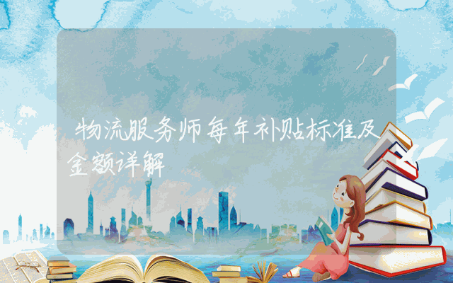 物流服务师每年补贴标准及金额详解