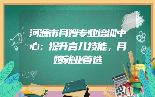河源市月嫂专业培训中心：提升育儿技能，月嫂就业首选