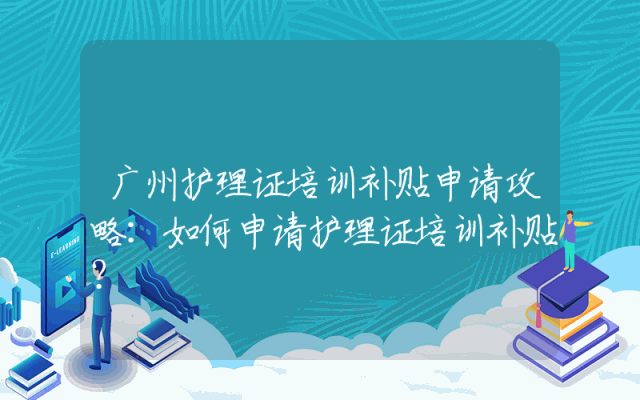 广州护理证培训补贴申请攻略：如何申请护理证培训补贴？