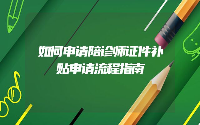 如何申请陪诊师证件补贴申请流程指南