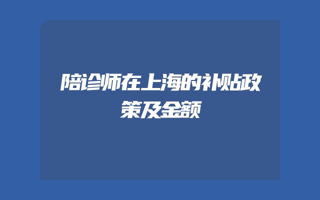 陪诊师在上海的补贴政策及金额