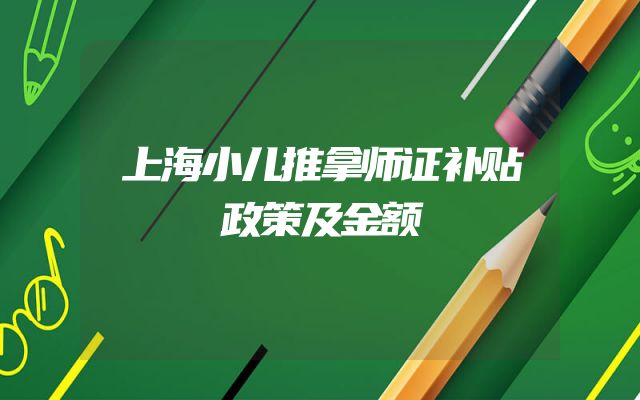 上海小儿推拿师证补贴政策及金额