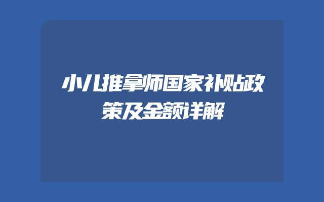 小儿推拿师国家补贴政策及金额详解