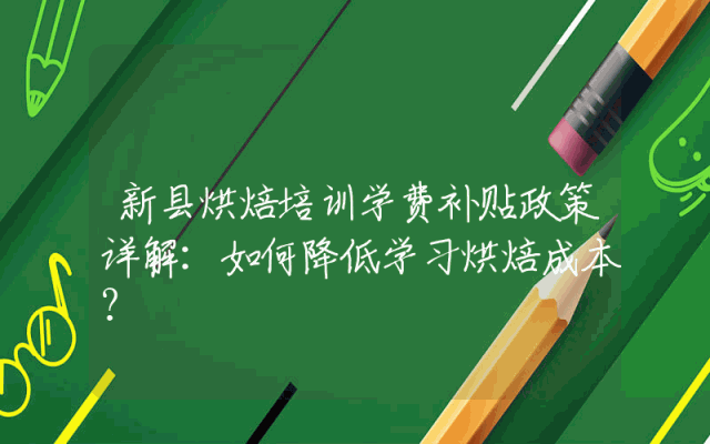 新县烘焙培训学费补贴政策详解：如何降低学习烘焙成本？