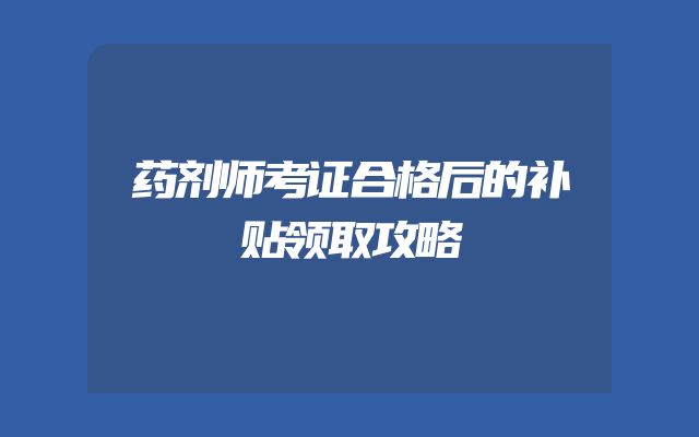 药剂师考证合格后的补贴领取攻略