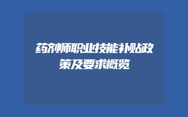 药剂师职业技能补贴政策及要求概览