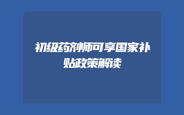 初级药剂师可享国家补贴政策解读