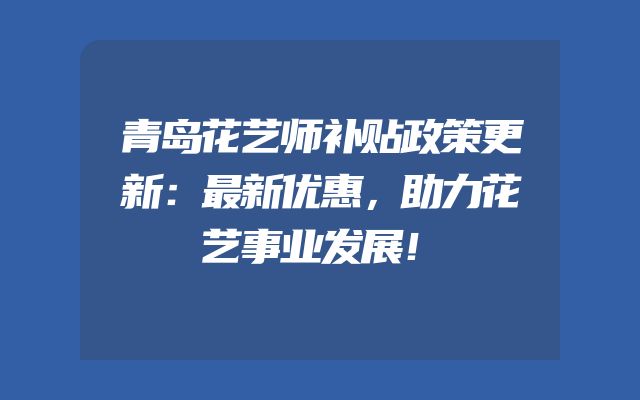 青岛花艺师补贴政策更新：最新优惠，助力花艺事业发展！