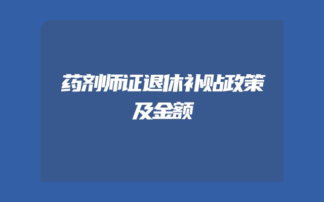 药剂师证退休补贴政策及金额