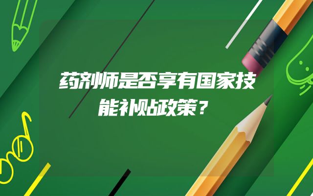 药剂师是否享有国家技能补贴政策？