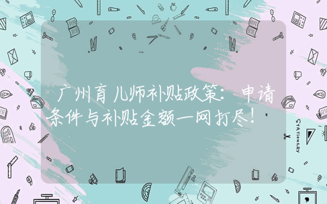 广州育儿师补贴政策详解：申请条件与补贴金额一网打尽！