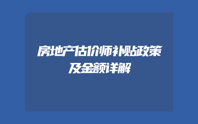 房地产估价师补贴政策及金额详解