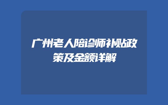 广州老人陪诊师补贴政策及金额详解