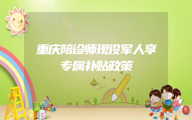 重庆陪诊师现役军人享专属补贴政策