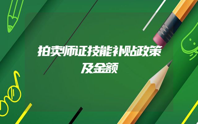 拍卖师证技能补贴政策及金额