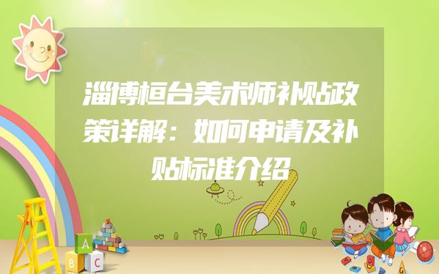 淄博桓台美术师补贴政策详解：如何申请及补贴标准介绍