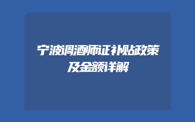 宁波调酒师证补贴政策及金额详解