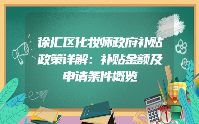 徐汇区化妆师政府补贴政策详解：补贴金额及申请条件概览