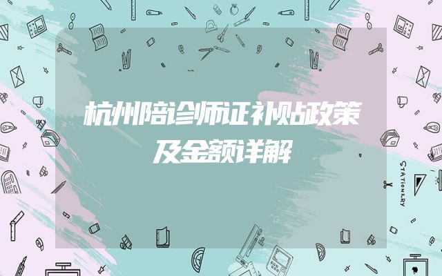杭州陪诊师证补贴政策及金额详解