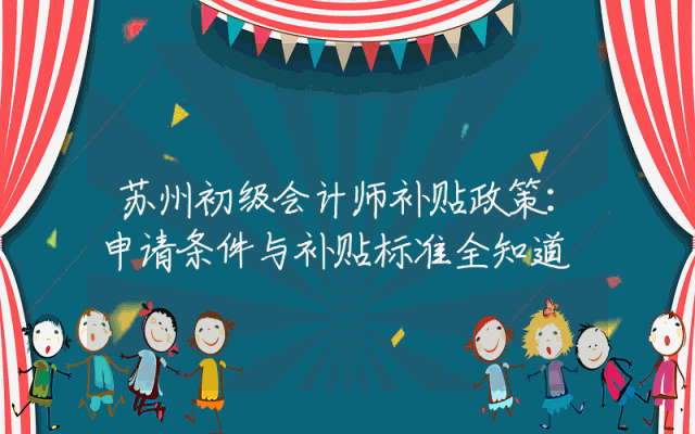 苏州初级会计师补贴政策详解：申请条件与补贴标准全知道