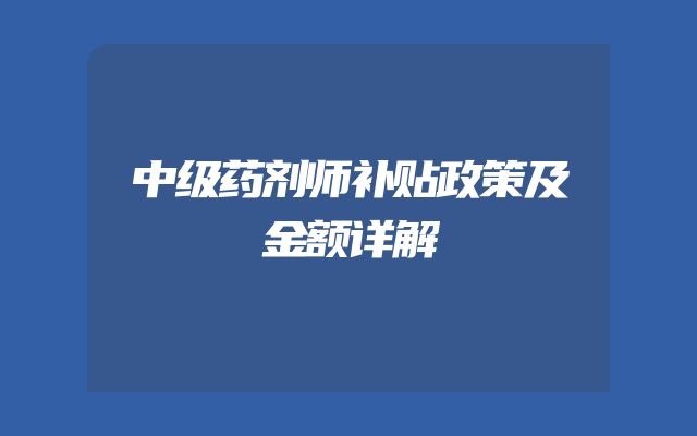 中级药剂师补贴政策及金额详解