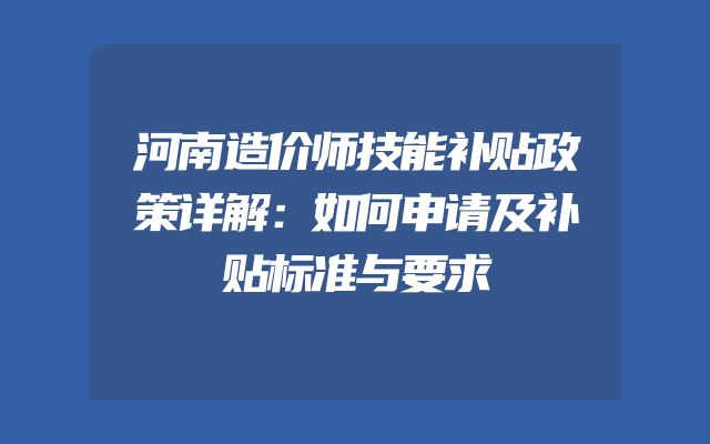 河南造价师技能补贴政策详解：如何申请及补贴标准与要求