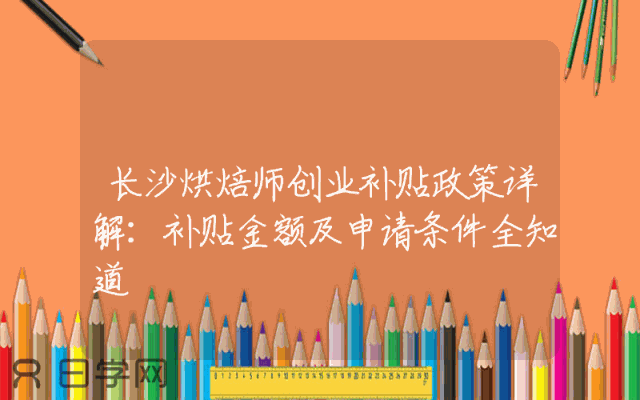 长沙烘焙师创业补贴政策详解：补贴金额及申请条件全知道