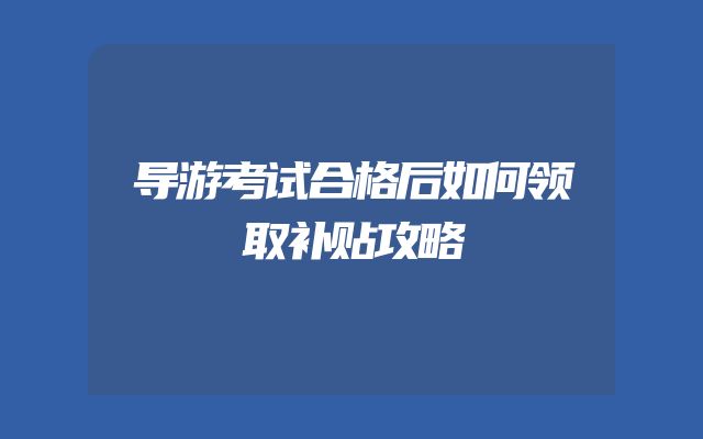 导游考试合格后如何领取补贴攻略
