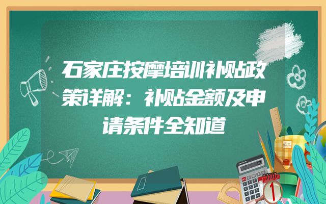 石家庄按摩培训补贴政策详解：补贴金额及申请条件全知道