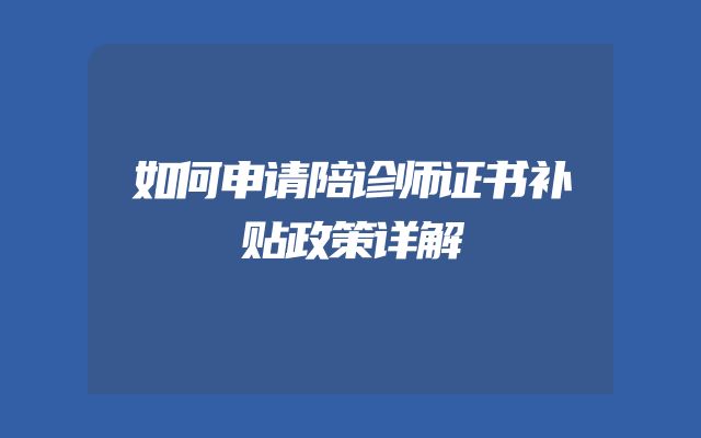 如何申请陪诊师证书补贴政策详解