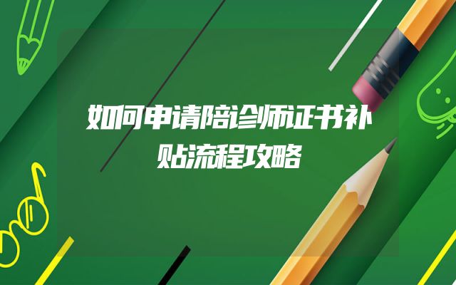 如何申请陪诊师证书补贴流程攻略