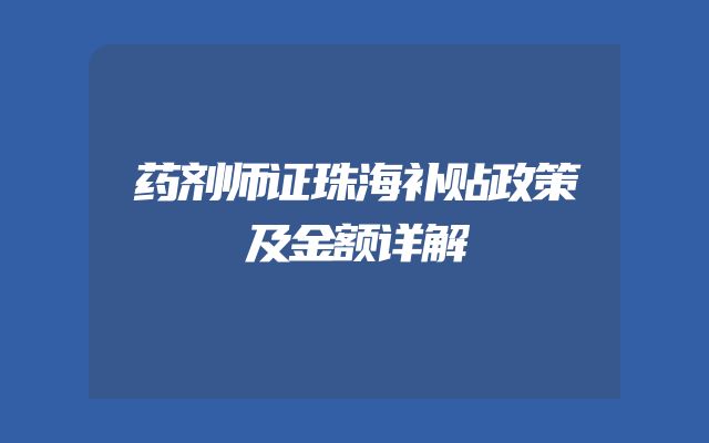 药剂师证珠海补贴政策及金额详解