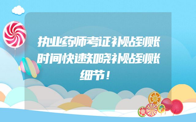 执业药师考证补贴到账时间快速知晓补贴到账细节！