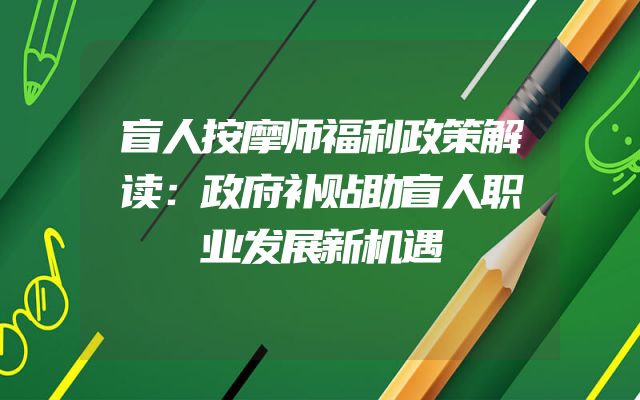 盲人按摩师福利政策解读：政府补贴助盲人职业发展新机遇