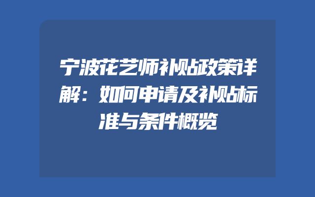 宁波花艺师补贴政策详解：如何申请及补贴标准与条件概览