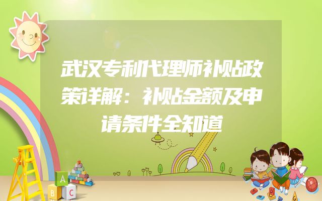 武汉专利代理师补贴政策详解：补贴金额及申请条件全知道
