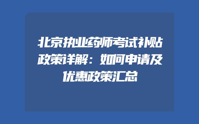 北京执业药师考试补贴政策详解：如何申请及优惠政策汇总