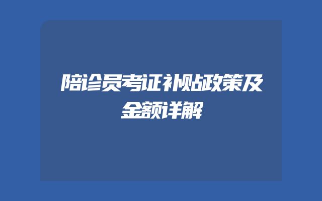 陪诊员考证补贴政策及金额详解