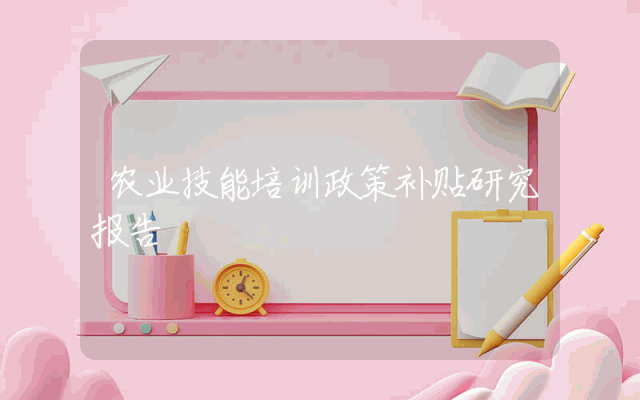 农业技能培训政策补贴研究报告