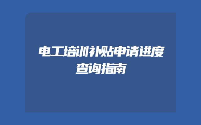 电工培训补贴申请进度查询指南