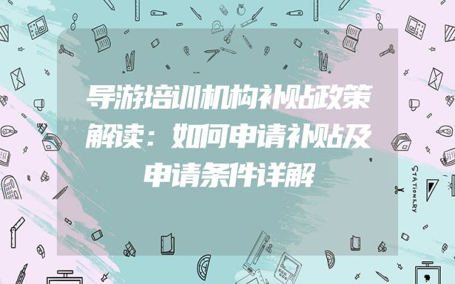 导游培训机构补贴政策解读：如何申请补贴及申请条件详解