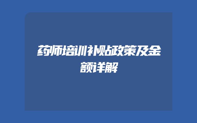 药师培训补贴政策及金额详解